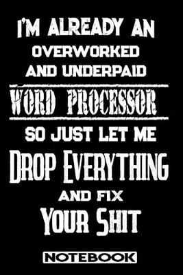 I'm Already An Overworked And Underpaid Word Processor. So Just Let Me Drop Everything And Fix Your Shit!: Blank Lined Notebook - Appreciation Gift For Word Processor