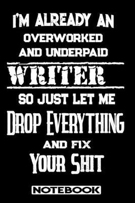 I'm Already An Overworked And Underpaid Writer. So Just Let Me Drop Everything And Fix Your Shit!: Blank Lined Notebook - Appreciation Gift For Writer