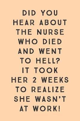 Did You Hear About The Nurse: Who Died And Went To Hell? Took Her 2 weeks To Realize She Wasn't At Work! - Lined Notebook - Cute Nurse Gifts Idea