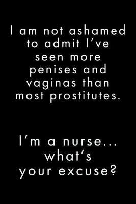 I'm A Nurse, What's Your: Excuse? I've Seen More Penises And Vaginas Than Prostitutes - Notebook Journal - Funny Nurse Quote - Unique Nurse Gift Ideas