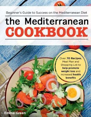 The Mediterranean Cookbook: Beginner's Guide to Success on the Mediterranean Diet with Over 70 Recipes, Meal Plan and Shopping List to help promote weight loss and increased health benefits.