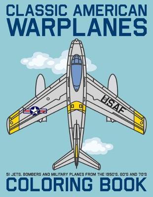Classic American Warplanes Coloring Book: 51 jets, bombers and military planes from the 1950's, 60's and 70's