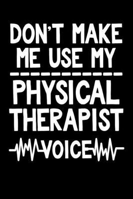 Don't Make Me Use My Physical Therapist Voice: Funny Physical Therapy Journal - 6 x 9  120 Blank Lined Pages Notebook - Novelty Gift Idea For Physical Therapists