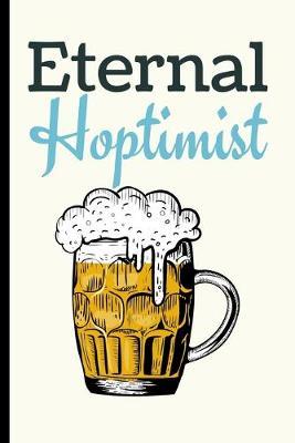 Eternal Hoptimist: Beer Gifts For Men: Journal To Write In, Lined Notebook (6 x 9 )