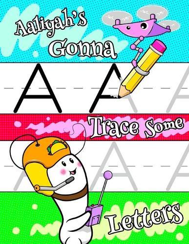 Aaliyah's Gonna Trace Some Letters: Personalized Primary Letter Tracing Workbook for Kids Learning How to Write the Letters of the Alphabet, Practice Handwriting Paper with 1 Ruling Designed for Children in Preschool and Kindergarten