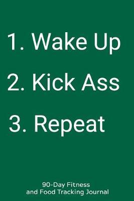 1. Wake up 2. Kick Ass 3. Repeat: 90-Day Fitness and Food Tracking Journal
