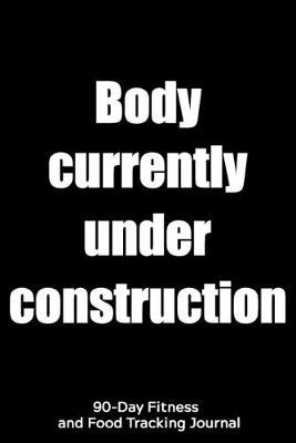 Body Currently Under Construction: 90-Day Fitness and Food Tracking Journal