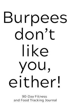 Burpees Don't Like You Either: 90-Day Fitness and Food Tracking Journal