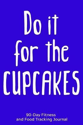 Do it For the Cupcakes: 90-Day Fitness and Food Tracking Journal