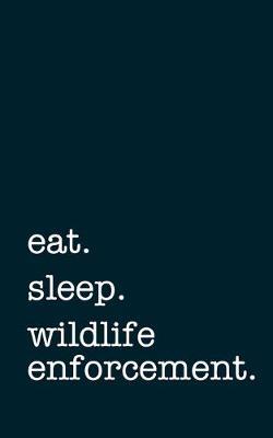 eat. sleep. wildlife enforcement. - Lined Notebook: Writing Journal