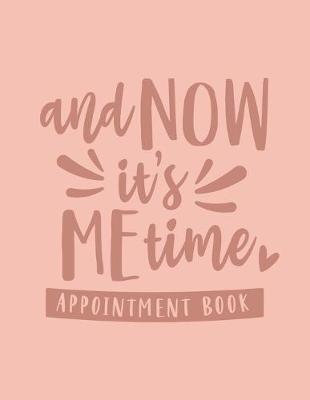 And Now It's Me Time: Appointment Book: Undated Daily Planner - Schedule Organizer Notebook for Spa or Salon - Weekly Layout Showing Daily and Hourly Times Spaced In 15 Minute Intervals for Scheduling Clients