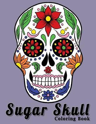Sugar Skull Coloring Book: A Day of the dead Fun Color Design For Stress Relief Relaxation For Adults & Teens