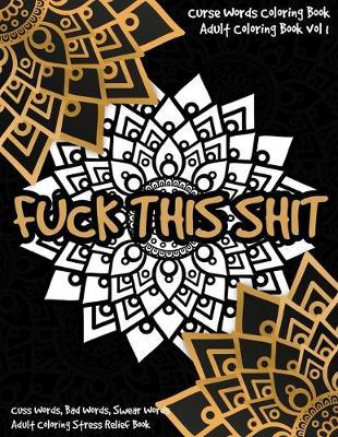 Curse Words Coloring Book: Cuss Words, Bad Words, Swear Words Adult Coloring Stress Relief Book (Fuck This Shit)