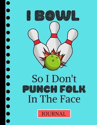 I Bowl So I Don't Punch Folk in the Face (JOURNAL): Funny Bowling Quote Print Novelty Gift: Ten Pin Bowling Journal for Teens, Adults, Men and Women