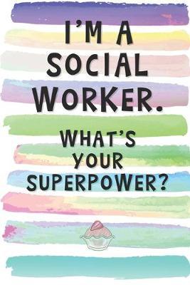 I'm a Social Worker. What's Your Superpower?: Blank Lined Notebook Journal Gift for Volunteer Friend, Coworker, Boss
