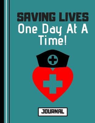 Saving Lives One Day At a Time (JOURNAL): Nurse Carer Quote Print Novelty Gift: Nursing Journal for Teens, Women, Medical Students, Carers
