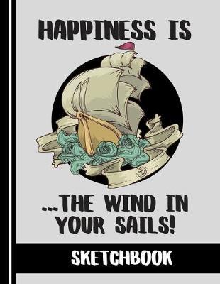 Happiness is the Wind in your Sails (SKETCHBOOK): Relaxing Boating/Sailing Quote Print Novelty Gift: Boating Nautical Sketchbook for Artists, Men, Women, Kids, Sailors