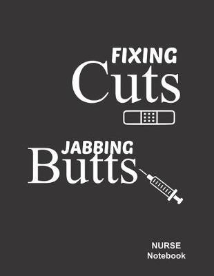 Nurse Journal Notebook: Fixing Cuts Jabbing Butts: Composition Notebook Lined Ruled Funny Diary Planner Gifts for Nurses