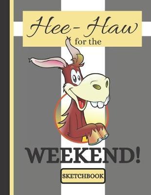 Hee-Haw for the Weekend! (SKETCHBOOK): Cute Donkey Life Quote Print Novelty Gift: Donkey Sketchbook for Office Workers, Artists, Students, Men and Women
