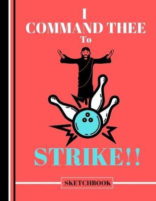 I Command Thee to Strike (SKETCHBOOK): Funny Jesus Bowling Quote Print Novelty Gift: Bowling Jesus Sketchbook for Artists, Christians, Students, Men and Women