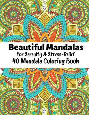 Beautiful Mandalas For Serenity & Stress Relief 40 Mandala Coloring Book: Beautiful Mandalas For Serenity & Stress-Relief 40 Mandalas Stress Relieving Mandala Designs for Adults Relaxation An Adult Coloring Book with Fun