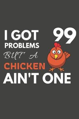 I Got 99 Problems But A chicken Ain't One: Chicken Gifts For Chicken Lovers Only - Blank Lined Notebook Journal to Write In, Notes, To Do Lists, Task Lists