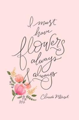 I must have flowers always & always Claude Monet: Lined Notebook, 110 Pages -Beautiful Quote on Light Pink Matte Soft Cover, 6X9 Journal for women girls kids teens friends family children journaling