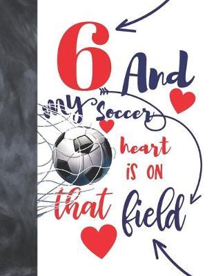 6 And My Soccer Heart Is On That Field: Soccer Players Sudoku Puzzle Book For 6 Year Old Boys And Girls - Easy Beginners Activity Puzzle Book For Those On The Sudoku Puzzle Craze