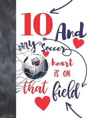 10 And My Soccer Heart Is On That Field: Soccer Players Sudoku Puzzle Book For 10 Year Old Boys And Girls - Easy Beginners Activity Puzzle Book For Those On The Sudoku Puzzle Craze