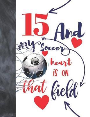 15 And My Soccer Heart Is On That Field: Soccer Players Sudoku Puzzle Book For 15 Year Old Boys And Girls - Easy Beginners Activity Puzzle Book For Those On The Sudoku Puzzle Craze