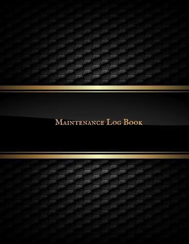 Maintenance Log Book: Daily Equipment Repairs & Maintenance Record Book for Business, Office, Home, Construction and many more