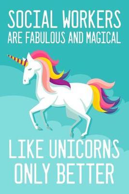 Social worker's are fabulous and magical like unicorn only better: funny unicorn social worker journal notebook & dairy - 6 x 9 Inches - 100 Pages