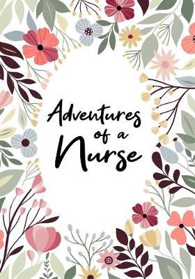 Adventures of A Nurse: A Journal of Quotes, Memories, Perfect for Notes, Journaling, Great as Nurse Journal, Nurse Appreciation Gifts, Quote Book For Nurses