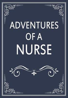 Adventures of A Nurse: A Journal of Quotes, Memories, Perfect for Notes, Journaling, Great as Nurse Journal, Nurse Appreciation Gifts, Quote Book For Nurses
