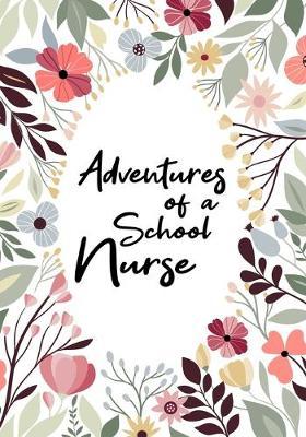 Adventures of A School Nurse: A Journal of Quotes, Memories, Perfect for Notes, Journaling, Great as School Nurse Journal, School Nurse Appreciation Gifts, Quote Book For Nurses