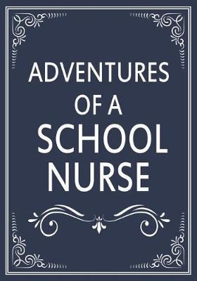 Adventures of A School Nurse: A Journal of Quotes, Memories, Perfect for Notes, Journaling, Great as School Nurse Journal, School Nurse Appreciation Gifts, Quote Book For Nurses