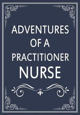 Adventures of A Nurse Practitioner: A Journal of Quotes, Memories, Perfect for Notes, Journaling, Great as Nurse Practitioner Journal, Nurse Practitioner Appreciation Gifts, Quote Book For Nurses