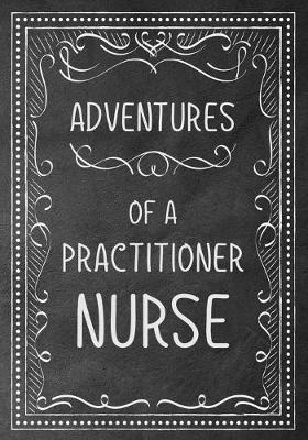 Adventures of A Nurse Practitioner: A Journal of Quotes, Memories, Perfect for Notes, Journaling, Great as Nurse Practitioner Journal, Nurse Practitioner Appreciation Gifts, Quote Book For Nurses