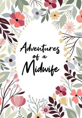 Adventures of A Midwife: A Journal of Quotes, Memories, Perfect for Notes, Journaling, Great as Midwife Journal, Midwife Appreciation Gifts, Quote Book For Midwife