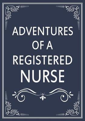 Adventures of A Nurse Registered: A Journal of Quotes, Memories, Perfect for Notes, Journaling, Great as Nurse Registered Journal, Nurse Registered Appreciation Gifts, Quote Book For Nurses