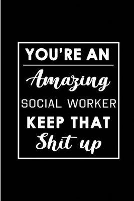You're An Amazing Social Worker. Keep That Shit Up.: Blank Lined Funny Social Worker Journal Notebook Diary - Perfect Gag Birthday, Appreciation, Thanksgiving, Christmas or any special occasion Gift for friends, family and coworkers