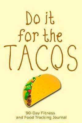Do it For the Tacos: 90-Day Fitness and Food Tracking Journal