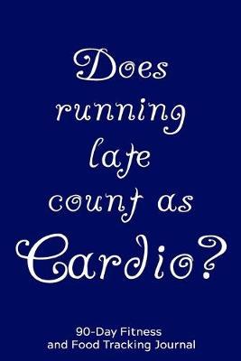 Does Running Late Count as Cardio?: 90-Day Fitness and Food Tracking Journal
