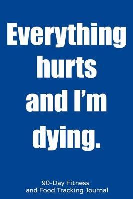 Everything Hurts and I'm Dying: 90-Day Fitness and Food Tracking Journal
