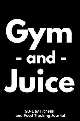 Gym and Juice: 90-Day Fitness and Food Tracking Journal