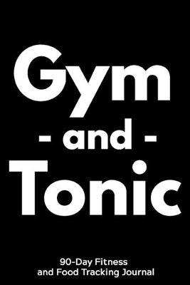 Gym and Tonic: 90-Day Fitness and Food Tracking Journal