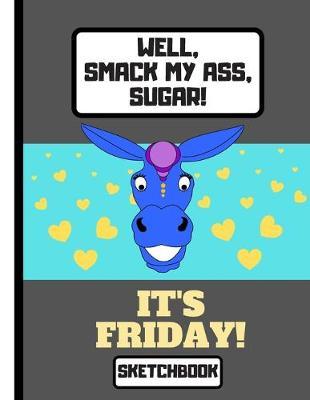 Well, Smack My Ass, Sugar, It's Friday! (SKETCHBOOK): Funny Smiling Donkey Head Quote Novelty Gift - Donkey Sketchbook for Artists, Men, Women, Office Workers, Leaving Gift