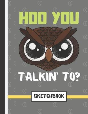 Hoo You Talkin' To? (SKETCHBOOK): Angry Owl Quote Novelty Gift - Owl Sketchbook for Artists, Boys, Girls, Teens