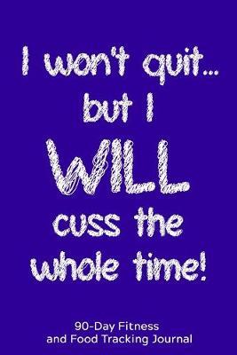 I Won't Quit but I WILL Cuss the Whole Time: 90-Day Fitness and Food Tracking Journal