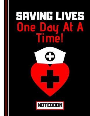 Saving Lives One Day At a Time (NOTEBOOK): Nurse Quote Print Novelty Gift - Nurse Notebook for Carers, Nurses, Doctors, Men and Women